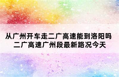 从广州开车走二广高速能到洛阳吗 二广高速广州段最新路况今天